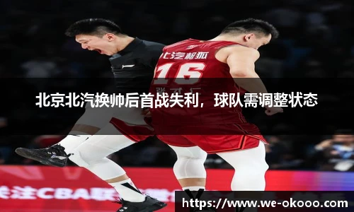 北京北汽换帅后首战失利，球队需调整状态