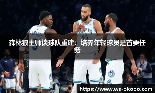 森林狼主帅谈球队重建：培养年轻球员是首要任务
