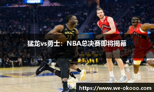 猛龙vs勇士：NBA总决赛即将揭幕