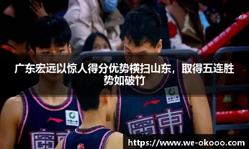广东宏远以惊人得分优势横扫山东，取得五连胜势如破竹