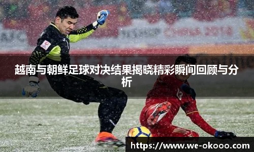 越南与朝鲜足球对决结果揭晓精彩瞬间回顾与分析
