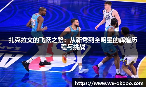 扎克拉文的飞跃之路：从新秀到全明星的辉煌历程与挑战