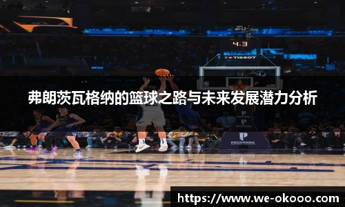 弗朗茨瓦格纳的篮球之路与未来发展潜力分析