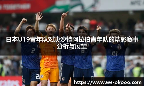 日本U19青年队对决沙特阿拉伯青年队的精彩赛事分析与展望